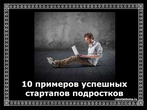 Десять примеров потрясающих проектов, которые создали молодые и целеустремленные люди в раннем возрасте