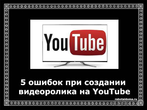 5 ошибок при создании видеоролика на YouTube