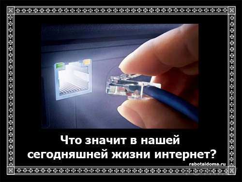 Что значит в нашей сегодняшней жизни интернет?